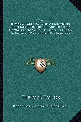 The Hymns Of Orpheus With A Preliminary Dissertation On The Life And Theology Of Orpheus To Which Is Added The Essay Of Plotinus Concerning the Beauti - The Hymns Of Orpheus With A Preliminary Dissertation On The Life And Theology Of Orpheus To Which Is Added The Essay Of Plotinus Concerning The Beauti