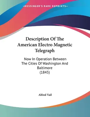 Opis amerykańskiego telegrafu elektromagnetycznego: Teraz w eksploatacji między miastami Waszyngton i Baltimore (1845) - Description Of The American Electro Magnetic Telegraph: Now In Operation Between The Cities Of Washington And Baltimore (1845)