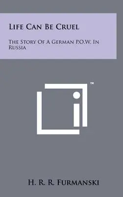 Życie potrafi być okrutne: historia niemieckiego jeńca wojennego w Rosji - Life Can Be Cruel: The Story Of A German P.O.W. In Russia