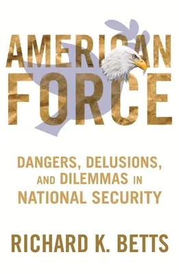 Amerykańska siła: Niebezpieczeństwa, złudzenia i dylematy bezpieczeństwa narodowego - American Force: Dangers, Delusions, and Dilemmas in National Security