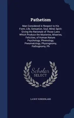 Patetyzm: Man Considered in Respect to His Form, Life, Sensation, Soul, Mind, Spirit: Podając uzasadnienie tych praw, które P - Pathetism: Man Considered in Respect to His Form, Life, Sensation, Soul, Mind, Spirit: Giving the Rationale of Those Laws Which P