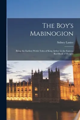 Chłopięcy Mabinogion: Będące najwcześniejszymi walijskimi opowieściami o królu Arturze w słynnej Czerwonej Księdze Hergesta - The Boy's Mabinogion: Being the Earliest Welsh Tales of King Arthur in the Famous Red Book of Hergest
