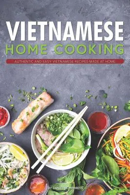 Wietnamska kuchnia domowa: Autentyczne i łatwe wietnamskie przepisy przygotowane w domu - Vietnamese Home Cooking: Authentic and Easy Vietnamese Recipes Made at Home