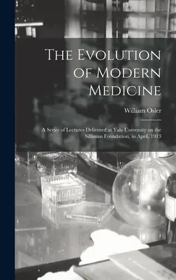 Ewolucja współczesnej medycyny; seria wykładów wygłoszonych na Uniwersytecie Yale w Fundacji Silliman w kwietniu 1913 r. - The Evolution of Modern Medicine; a Series of Lectures Delivered at Yale University on the Silliman Foundation, in April, 1913