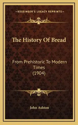 Historia chleba: Od czasów prehistorycznych do współczesnych (1904) - The History Of Bread: From Prehistoric To Modern Times (1904)