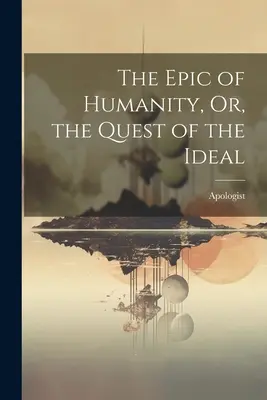 Epopeja ludzkości, czyli poszukiwanie ideału - The Epic of Humanity, Or, the Quest of the Ideal