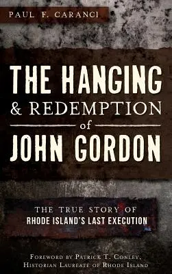 Powieszenie i odkupienie Johna Gordona: prawdziwa historia ostatniej egzekucji na Rhode Island - The Hanging and Redemption of John Gordon: The True Story of Rhode Island's Last Execution