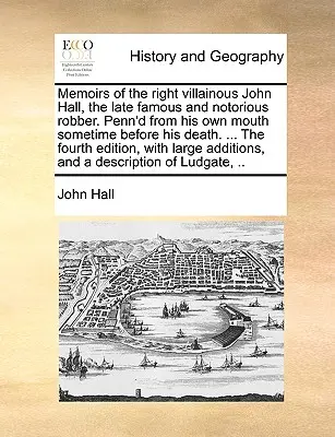 Memoirs of the Right Villainous John Hall, the Late Famous and Notorious Robber. Spisane z jego własnych ust na jakiś czas przed jego śmiercią. ... the Fourth E - Memoirs of the Right Villainous John Hall, the Late Famous and Notorious Robber. Penn'd from His Own Mouth Sometime Before His Death. ... the Fourth E