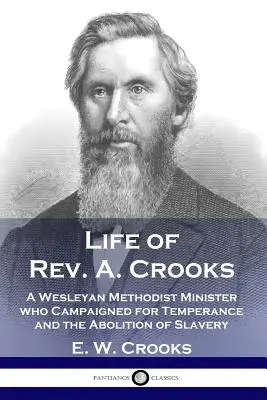 Życie ks. A. Crooksa: Minister metodystów Wesleya, który prowadził kampanię na rzecz wstrzemięźliwości i zniesienia niewolnictwa - Life of Rev. A. Crooks: A Wesleyan Methodist Minister who Campaigned for Temperance and the Abolition of Slavery