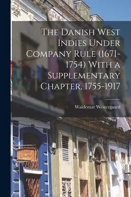 Duńskie Indie Zachodnie pod rządami Kompanii (1671-1754) z rozdziałem uzupełniającym, 1755-1917 - The Danish West Indies Under Company Rule (1671-1754) With a Supplementary Chapter, 1755-1917