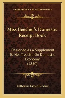 Domowa książka rachunkowa panny Beecher: Zaprojektowana jako dodatek do traktatu o gospodarce domowej (1850) - Miss Beecher's Domestic Receipt Book: Designed as a Supplement to Her Treatise on Domestic Economy (1850)