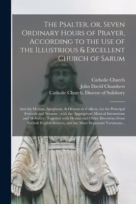 Psałterz, czyli siedem zwykłych godzin modlitwy, zgodnie ze zwyczajami wspaniałego i znakomitego kościoła w Sarum, a także hymny, antyfony i oracje - The Psalter, or, Seven Ordinary Hours of Prayer, According to the Use of the Illustrious & Excellent Church of Sarum: and the Hymns, Antiphons, & Oris