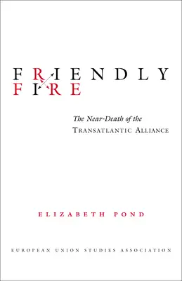 Przyjacielski ogień: bliska śmierć sojuszu transatlantyckiego - Friendly Fire: The Near-Death of the Transatlantic Alliance