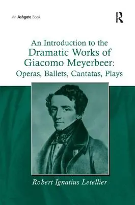 Wprowadzenie do twórczości dramatycznej Giacomo Meyerbeera: Opery, balety, kantaty, sztuki teatralne - An Introduction to the Dramatic Works of Giacomo Meyerbeer: Operas, Ballets, Cantatas, Plays
