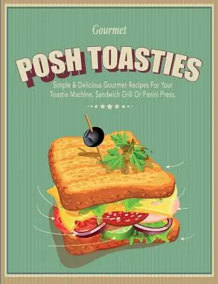 Posh Toasties: Proste i pyszne przepisy dla smakoszy na tosty, grill do kanapek lub prasę do panini - Posh Toasties: Simple & Delicious Gourmet Recipes For Your Toastie Machine, Sandwich Grill Or Panini Press