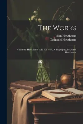 Dzieła: Nathaniel Hawthorne i jego żona, biografia autorstwa Juliana Hawthorne'a - The Works: Nathaniel Hawthorne And His Wife, A Biography, By Julian Hawthorne