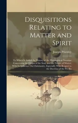 Rozważania odnoszące się do materii i ducha: Do których dodaje się historię doktryny filozoficznej dotyczącej pochodzenia duszy i Na - Disquisitions Relating to Matter and Spirit: To Which Is Added the History of the Philosophical Doctrine Concerning the Origin of the Soul, and the Na