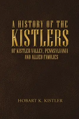 Historia Kistlerów z Kistler Valley w Pensylwanii: And Allied Families - A History of the Kistlers of Kistler Valley, Pennsylvania: And Allied Families