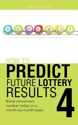 Jak przewidzieć przyszłe wyniki loterii Książka 4: Poznaj jutrzejszy numer dzisiaj na podstawie miesiąca. - How to Predict Future Lottery Results Book 4: Know Tomorrow's Number Today on a Month-By-Month Basis.