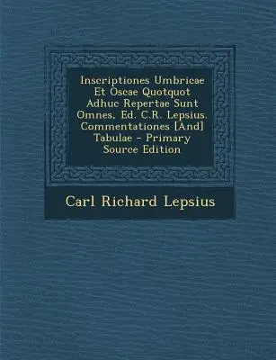 Inscriptiones Umbricae Et Oscae Quotquot Adhuc Repertae Sunt Omnes, Ed. C.R. Lepsius. Commentationes [And] Tabulae