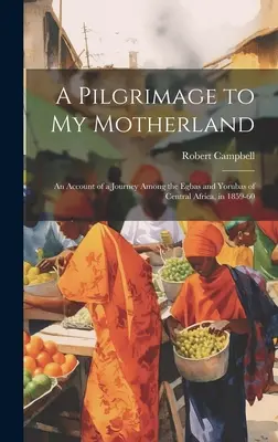 Pielgrzymka do mojej ojczyzny: Relacja z podróży wśród Egbów i Jorubów Afryki Środkowej w latach 1859-60 - A Pilgrimage to My Motherland: An Account of a Journey Among the Egbas and Yorubas of Central Africa, in 1859-60