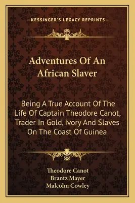 Adventures Of An African Slaver: Being A True Account Of The Life Of Captain Theodore Canot, Trader In Gold, Ivory And Slaves On The Coast of Guinea - Adventures Of An African Slaver: Being A True Account Of The Life Of Captain Theodore Canot, Trader In Gold, Ivory And Slaves On The Coast Of Guinea