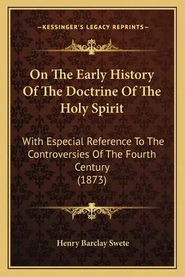 O wczesnej historii doktryny o Duchu Świętym: Ze szczególnym uwzględnieniem kontrowersji czwartego wieku - On The Early History Of The Doctrine Of The Holy Spirit: With Especial Reference To The Controversies Of The Fourth Century
