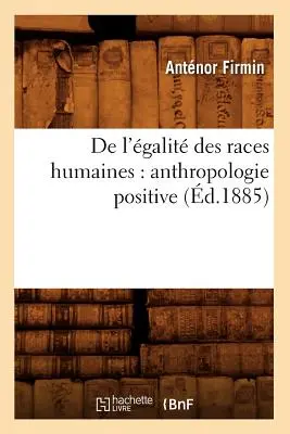 de l'galit Des Races Humaines: Anthropologie Positive (zm. 1885) - de l'galit Des Races Humaines: Anthropologie Positive (d.1885)