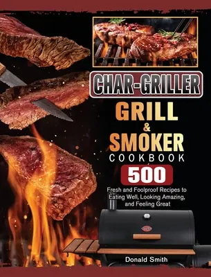 Char-Griller Grill & Smoker Cookbook: 500 świeżych i niezawodnych przepisów na dobre odżywianie, niesamowity wygląd i świetne samopoczucie - Char-Griller Grill & Smoker Cookbook: 500 Fresh and Foolproof Recipes to Eating Well, Looking Amazing, and Feeling Great