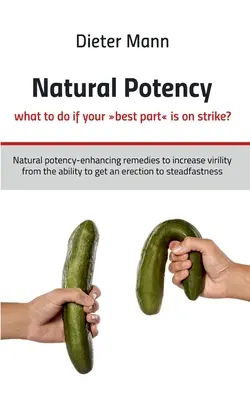Naturalna potencja - co zrobić, gdy twój najlepszy element strajkuje? Naturalne środki na potencję zwiększające męskość od zdolności do uzyskania erekcji - Natural potency - what to do if your best part is on strike?: Natural potency-enhancing remedies to increase virility from the ability to get an erect