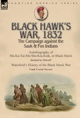 Wojna Czarnego Jastrzębia, 1832: Kampania przeciwko Indianom Sauk i Fox - autobiografia Ma-Ka-Tai-Me-She-Kia-Kiaka, czyli Czarnego Jastrzębia podyktowana przez Himsa - Black Hawk's War, 1832: The Campaign against the Sauk & Fox Indians-Autobiography of Ma-Ka-Tai-Me-She-Kia-Kiak, or Black Hawk dictated by Hims