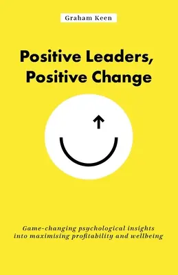 Pozytywni liderzy, pozytywna zmiana: Zmieniające grę psychologiczne spostrzeżenia na temat maksymalizacji rentowności i dobrego samopoczucia - Positive Leaders, Positive Change: Game-Changing Psychological Insights Into Maximising Profitability and Wellbeing