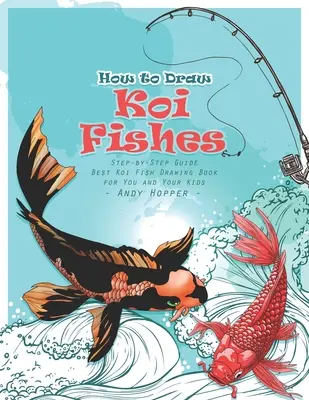 Jak rysować ryby Koi krok po kroku: Najlepsza książka do rysowania ryb Koi dla Ciebie i Twoich dzieci - How to Draw Koi Fishes Step-by-Step Guide: Best Koi Fish Drawing Book for You and Your Kids