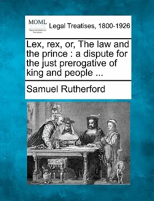 Lex, Rex, Or, the Law and the Prince: A Dispute for the Just Prerogative of King and People ...