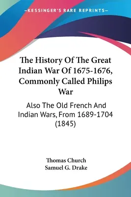 Historia wielkiej wojny indiańskiej z lat 1675-1676, zwanej potocznie wojną Philipsa: także stare wojny francuskie i indiańskie w latach 1689-1704 - The History Of The Great Indian War Of 1675-1676, Commonly Called Philips War: Also The Old French And Indian Wars, From 1689-1704