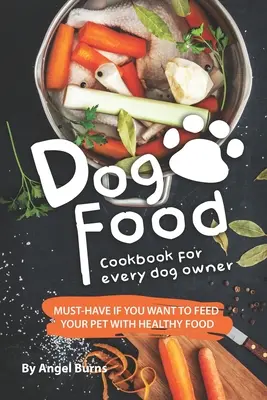 Książka kucharska dla każdego właściciela psa: niezbędnik, jeśli chcesz karmić swojego zwierzaka zdrową karmą - Dog Food Cookbook for Every Dog Owner: Must-Have If You Want to Feed Your Pet with Healthy Food