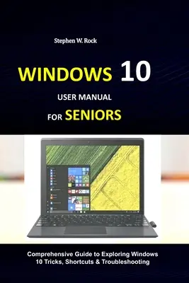 Podręcznik użytkownika systemu Windows 10 dla seniorów: Kompleksowy przewodnik po odkrywaniu sztuczek, skrótów i rozwiązywaniu problemów systemu Windows 10 - Windows 10 User Manual for Seniors: Comprehensive Guide to Exploring Windows 10 Tricks, Shortcuts & Troubleshooting