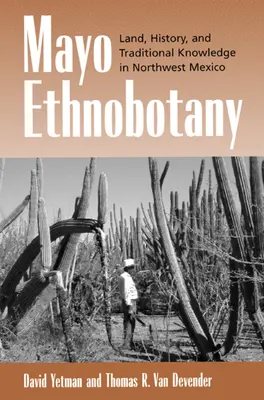 Mayo Ethnobotany: Ziemia, historia i tradycyjna wiedza w północno-zachodnim Meksyku - Mayo Ethnobotany: Land, History, and Traditional Knowledge in Northwest Mexico