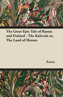 Wielka epicka opowieść o Rosji i Finlandii - Kalevala lub Kraina Bohaterów - The Great Epic Tale of Russia and Finland - The Kalevala or, The Land of Heroes