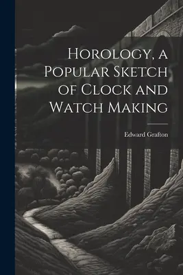 Horologia, popularny szkic na temat produkcji zegarów i zegarków - Horology, a Popular Sketch of Clock and Watch Making