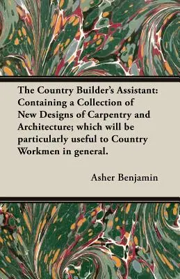 The Country Builder's Assistant: Containing a Collection of New Designs of Carpentry and Architecture; który będzie szczególnie przydatny dla Country Wo - The Country Builder's Assistant: Containing a Collection of New Designs of Carpentry and Architecture; which will be particularly useful to Country Wo