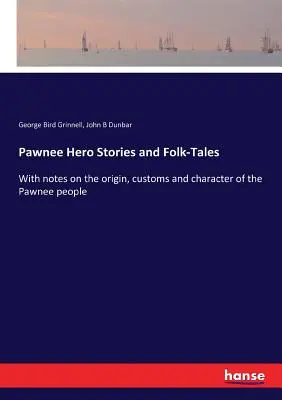 Opowieści o bohaterach i podania ludowe Pawnee: Z uwagami na temat pochodzenia, zwyczajów i charakteru ludu Pawnee - Pawnee Hero Stories and Folk-Tales: With notes on the origin, customs and character of the Pawnee people