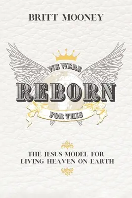 Po to się odrodziliśmy: Jezusowy model życia w niebie na ziemi - We Were Reborn For This: The Jesus Model for Living Heaven on Earth