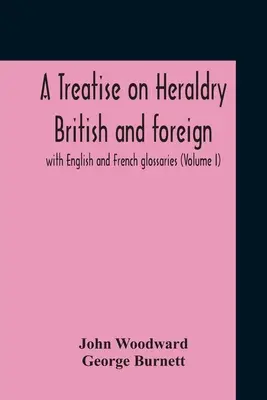 Traktat o heraldyce brytyjskiej i zagranicznej: ze słowniczkiem angielskim i francuskim (tom I) - A Treatise On Heraldry British And Foreign: With English And French Glossaries (Volume I)