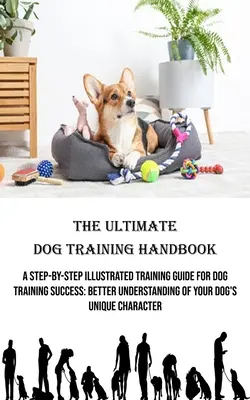 The Ultimate Dog Training Handbook: Ilustrowany przewodnik szkoleniowy krok po kroku zapewniający sukces w szkoleniu psów: Lepsze zrozumienie unikalnego charakteru psa - The Ultimate Dog Training Handbook: A Step-by-step Illustrated Training Guide for Dog Training Success: Better Understanding of Your Dog's Unique Char