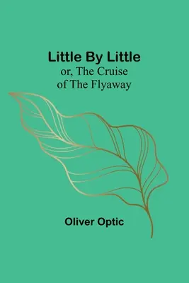 Little By Little; lub, Rejs statku Flyaway - Little By Little; or, The Cruise of the Flyaway