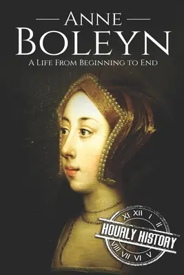 Anne Boleyn: Życie od początku do końca - Anne Boleyn: A Life From Beginning to End