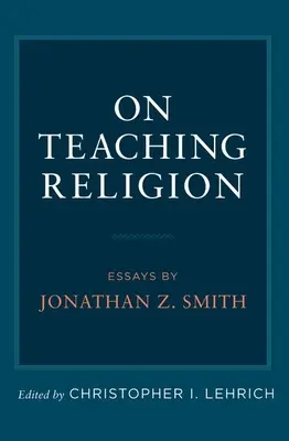 O nauczaniu religii: Eseje Jonathana Z. Smitha - On Teaching Religion: Essays by Jonathan Z. Smith