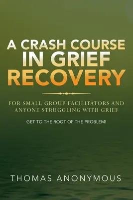 Błyskawiczny kurs odzyskiwania żalu: Dla animatorów małych grup i wszystkich zmagających się z żałobą - A Crash Course In Grief Recovery: For Small Group Facilitators And Anyone Struggling With Grief