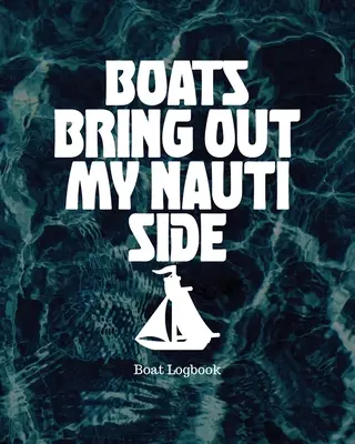 Boats Bring Out My Nauti Side: Dziennik pokładowy - Boats Bring Out My Nauti Side: Boat Logbook